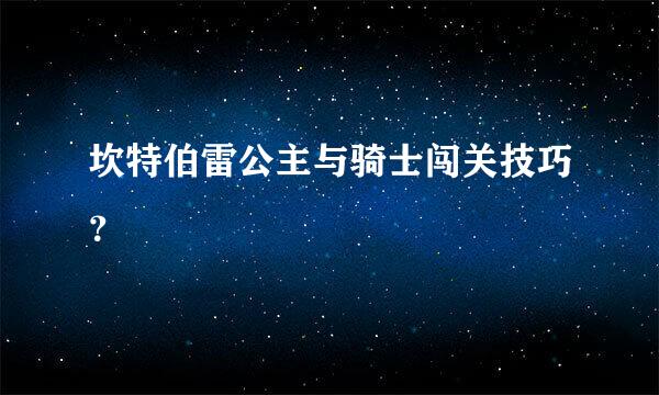 坎特伯雷公主与骑士闯关技巧？