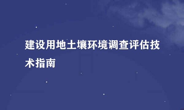 建设用地土壤环境调查评估技术指南