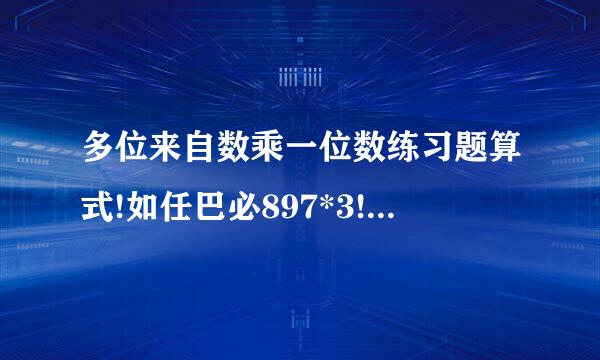 多位来自数乘一位数练习题算式!如任巴必897*3!100个