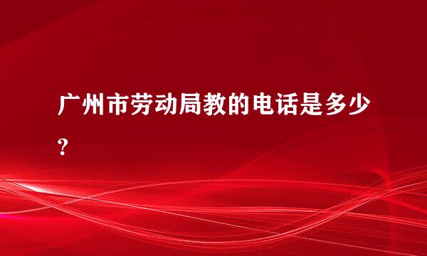 广州市劳动局教的电话是多少?