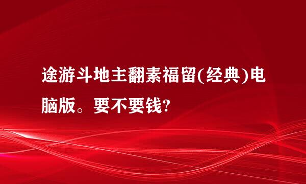 途游斗地主翻素福留(经典)电脑版。要不要钱?