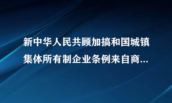 新中华人民共顾加搞和国城镇集体所有制企业条例来自商业企业实施细则