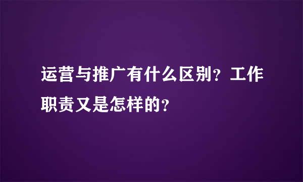 运营与推广有什么区别？工作职责又是怎样的？