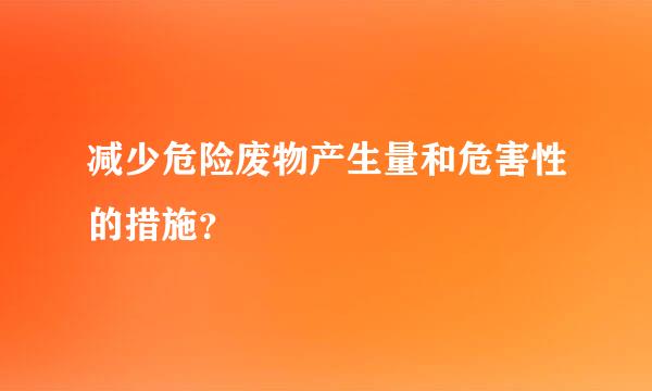 减少危险废物产生量和危害性的措施？