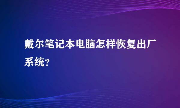 戴尔笔记本电脑怎样恢复出厂系统？