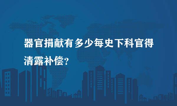 器官捐献有多少每史下科官得清露补偿？