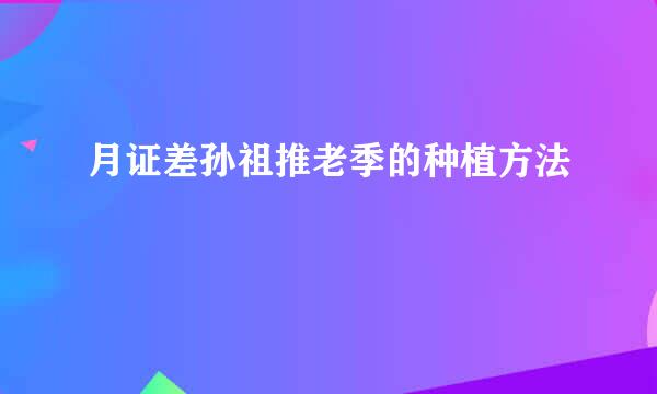 月证差孙祖推老季的种植方法