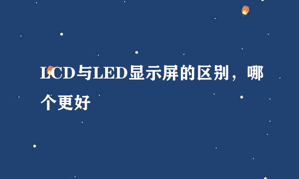 LCD与LED显示屏的区别，哪个更好