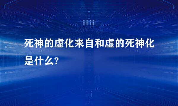 死神的虚化来自和虚的死神化是什么?