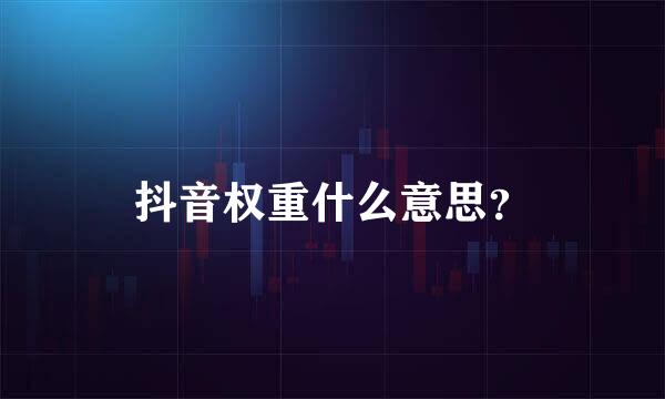 抖音权重什么意思？