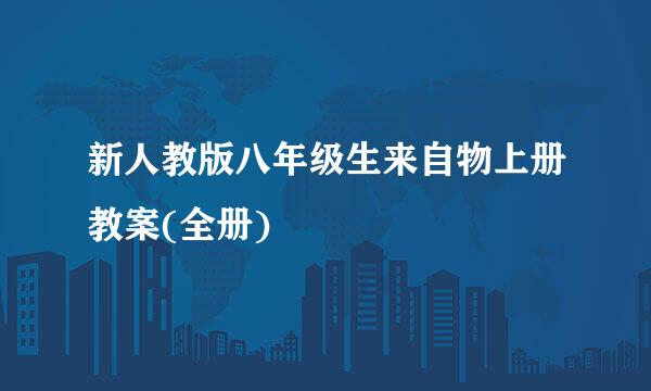 新人教版八年级生来自物上册教案(全册)