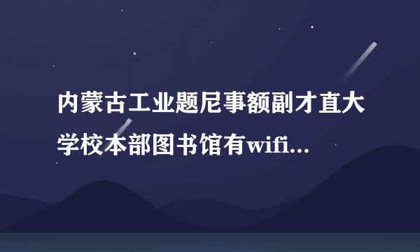 内蒙古工业题尼事额副才直大学校本部图书馆有wifi吗？要是没有学校有装wifi的打算吗？