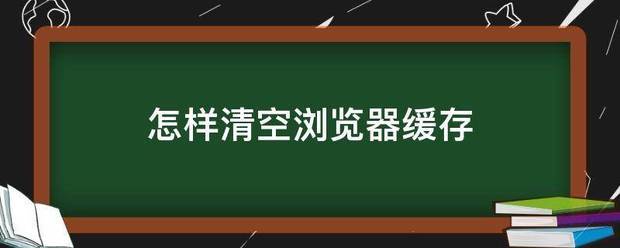 怎样清空浏览器缓存