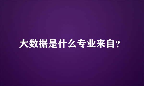 大数据是什么专业来自？