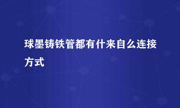 球墨铸铁管都有什来自么连接方式