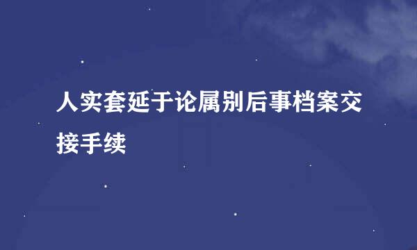 人实套延于论属别后事档案交接手续