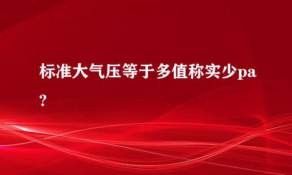 标准大气压等于多值称实少pa?