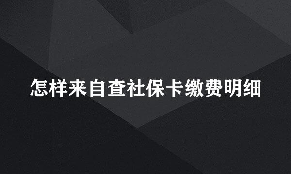 怎样来自查社保卡缴费明细