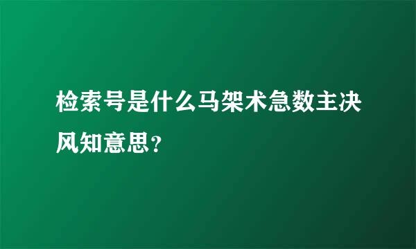 检索号是什么马架术急数主决风知意思？