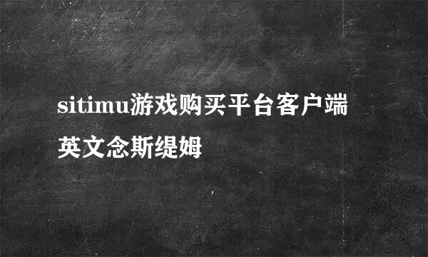 sitimu游戏购买平台客户端 英文念斯缇姆