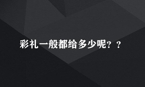 彩礼一般都给多少呢？？