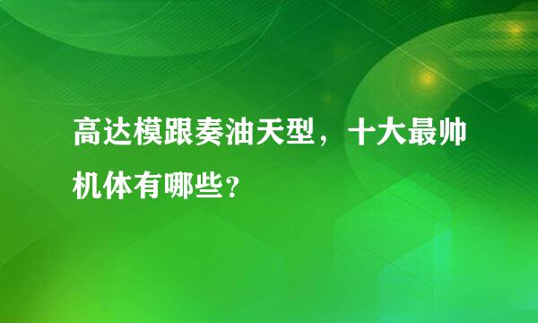 高达模跟奏油天型，十大最帅机体有哪些？