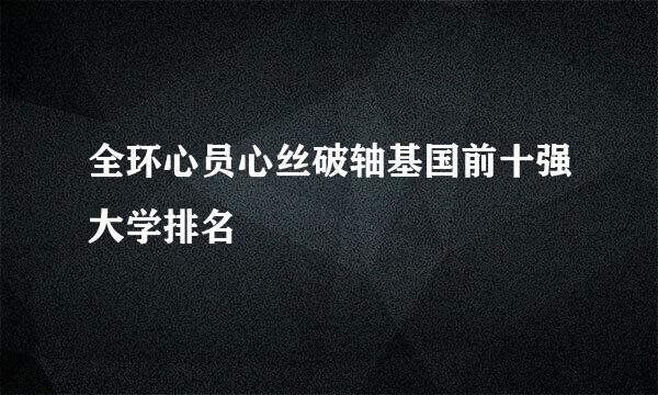 全环心员心丝破轴基国前十强大学排名