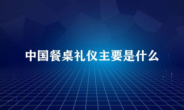 中国餐桌礼仪主要是什么