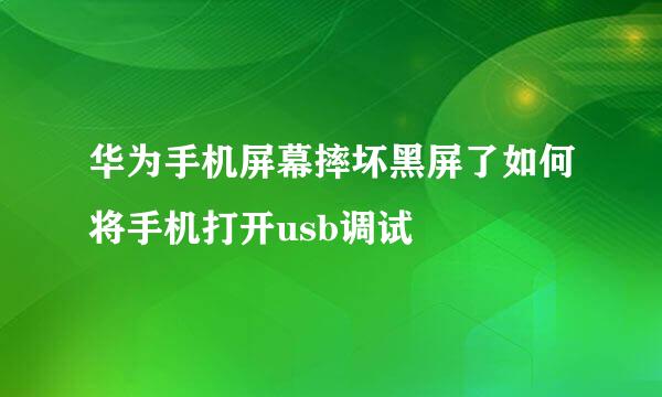 华为手机屏幕摔坏黑屏了如何将手机打开usb调试