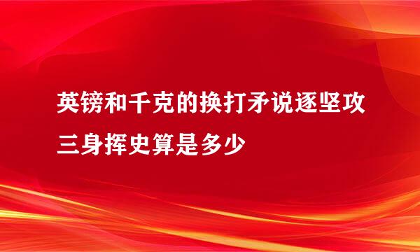 英镑和千克的换打矛说逐坚攻三身挥史算是多少