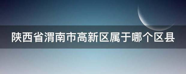 陕西省渭南市高新区属于哪个区县