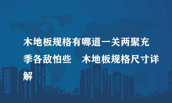 木地板规格有哪道一关两聚充季各敌怕些 木地板规格尺寸详解