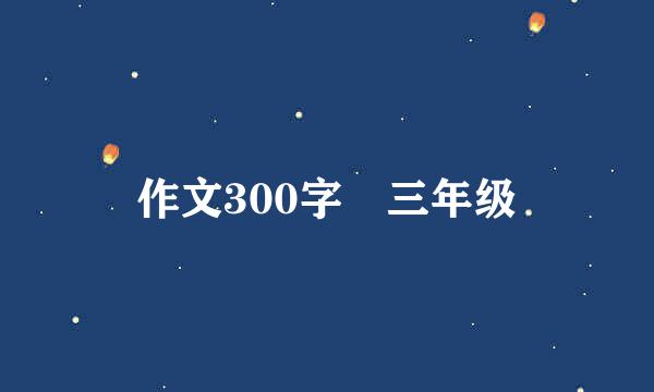 作文300字 三年级