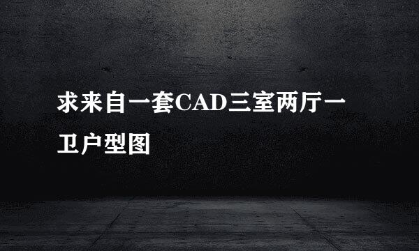 求来自一套CAD三室两厅一卫户型图