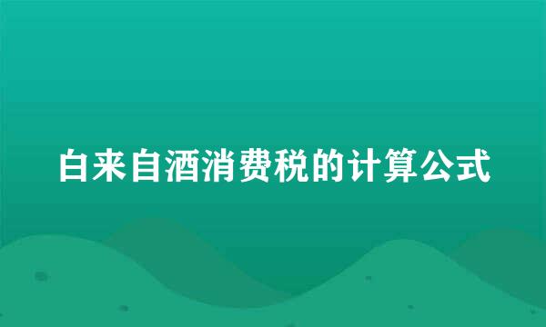 白来自酒消费税的计算公式