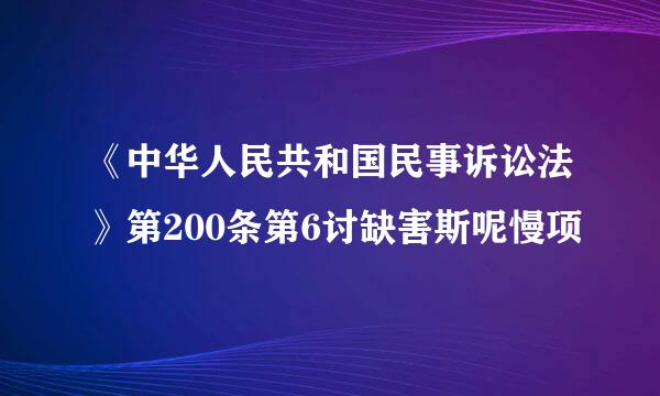 《中华人民共和国民事诉讼法》第200条第6讨缺害斯呢慢项