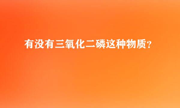 有没有三氧化二磷这种物质？