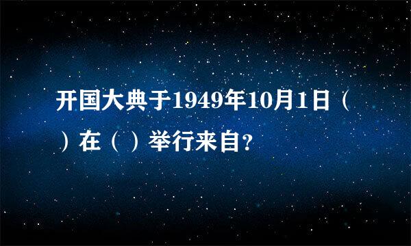 开国大典于1949年10月1日（）在（）举行来自？