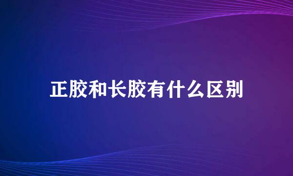 正胶和长胶有什么区别