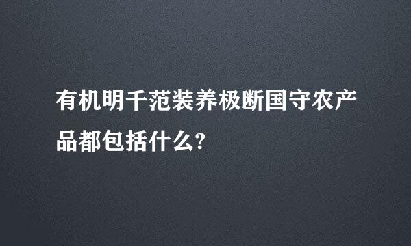 有机明千范装养极断国守农产品都包括什么?