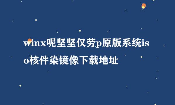 winx呢坚坚仅劳p原版系统iso核件染镜像下载地址