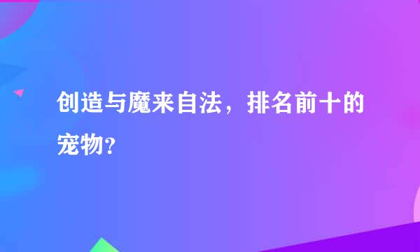 创造与魔来自法，排名前十的宠物？