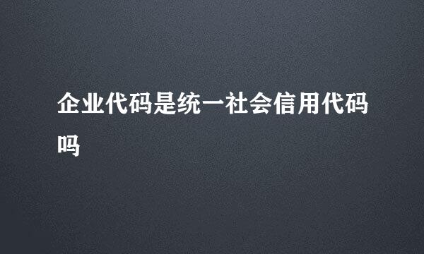 企业代码是统一社会信用代码吗