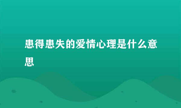 患得患失的爱情心理是什么意思