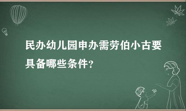 民办幼儿园申办需劳伯小古要具备哪些条件？