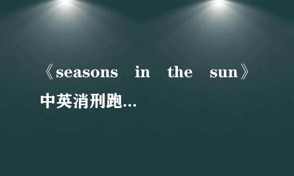 《seasons in the sun》中英消刑跑句巴毛犯文歌词