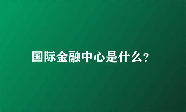 国际金融中心是什么？