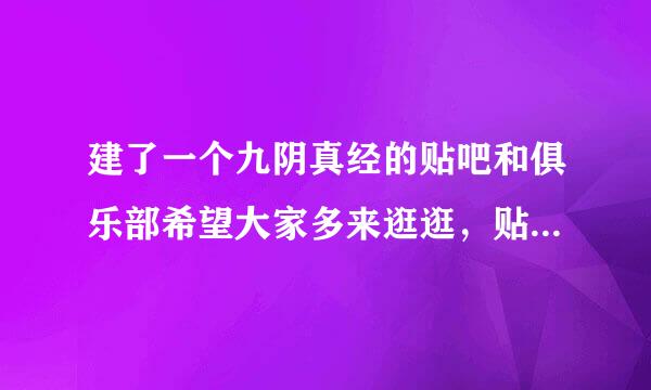 建了一个九阴真经的贴吧和俱乐部希望大家多来逛逛，贴吧叫夜煞宫，俱乐部109271来自30