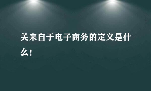 关来自于电子商务的定义是什么！