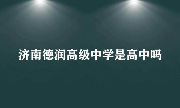 济南德润高级中学是高中吗